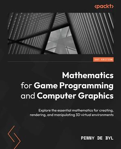 mathematics for Game Programming and Computer Graphics: Explore the essential creating, rendering, manipulating 3D virtual environments