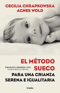 El método sueco para una crianza serena e igualitaria: Embarazo y primeros años:lo que dice la ciencia / The Swedish Method for Serene, Egalitarian Parenting