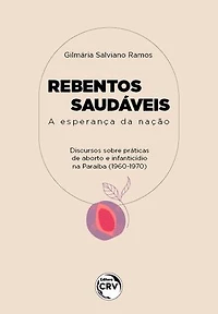 REBENTOS SAUDÁVEIS: A esperança da nação discursos acerca de práticas de abortos e de infanticídios na paraíba (1960/1970)