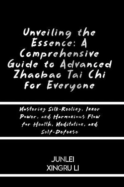 Unveiling the Essence: A Comprehensive Guide to Advanced Zhaobao Tai Chi for Everyone: Mastering Silk-Reeling, Inner Power, and Harmonious Flow for Health, Meditation, and Self-Defense