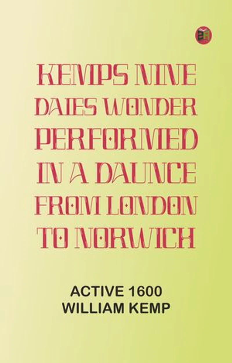 Kemps Nine Daies Wonder: Performed in a Daunce from London to Norwich