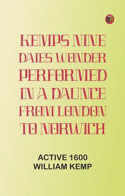 Kemps Nine Daies Wonder: Performed in a Daunce from London to Norwich