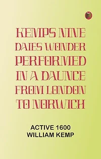 Kemps Nine Daies Wonder: Performed in a Daunce from London to Norwich