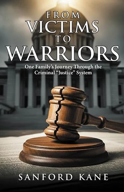 From Victims to Warriors: One Familyâ€™s Journey Through the Criminal â€œJusticeâ€  System