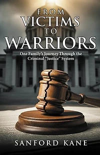 From Victims to Warriors: One Familyâ€™s Journey Through the Criminal â€œJusticeâ€  System