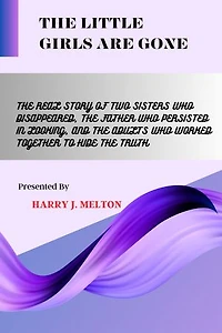 THE LITTLE GIRLS ARE GONE: The Real Story Of Two Sisters Who Disappeared, The Father Who Persisted In Looking, And The Adults Who Worked Together To Hide The Truth