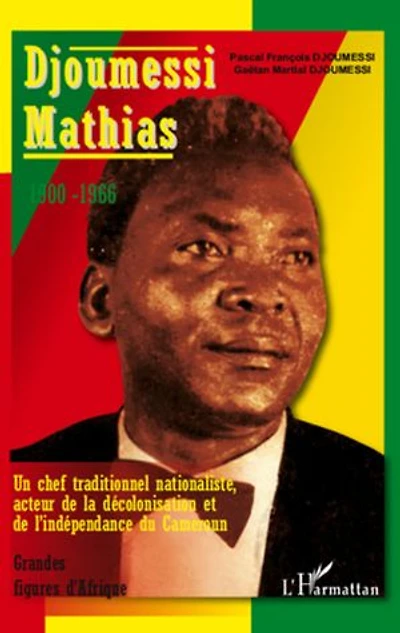 Djoumessi Mathias, 1900-1966: un chef traditionnel nationaliste, acteur de la décolonisation et l'indépendance du Cameroun