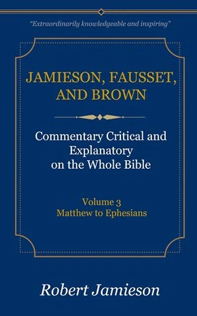 Jamieson, Fausset, and Brown Commentary on the Whole Bible, Volume 3: Matthew to Ephesians