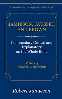 Jamieson, Fausset, and Brown Commentary on the Whole Bible, Volume 3: Matthew to Ephesians
