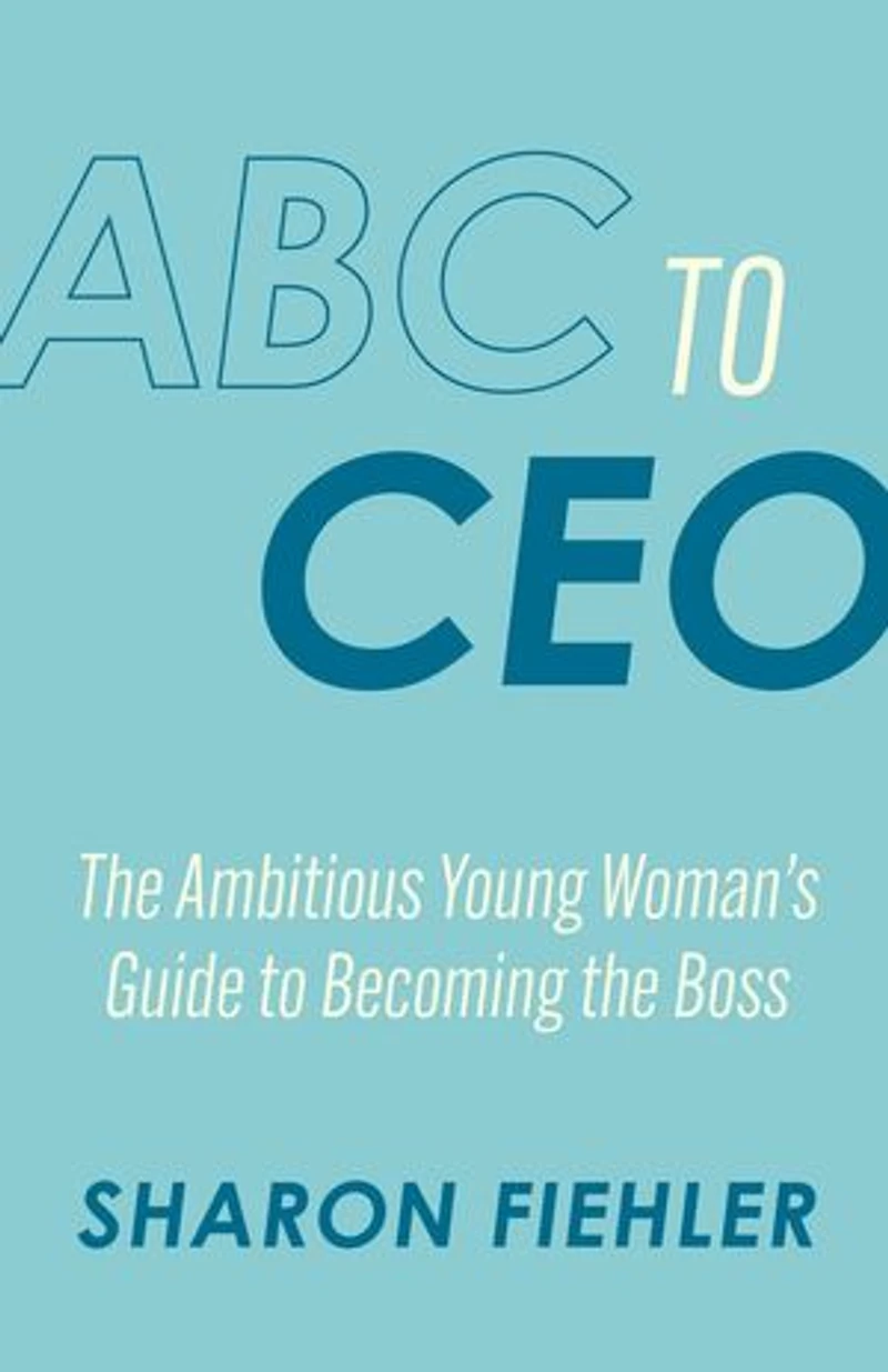 ABC to CEO: The Ambitious Young Woman's Guide to Becoming the Boss