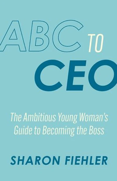 ABC to CEO: The Ambitious Young Woman's Guide to Becoming the Boss