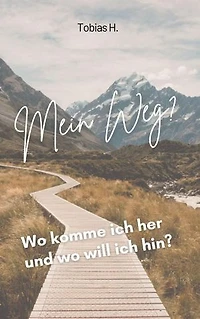 Mein Weg - wo komm ich her und wo will ich hin?: Ich zeige euch Mittel und Wege um ein erfüllteres Leben zu führen und wie du dich weiterentwickeln kannst