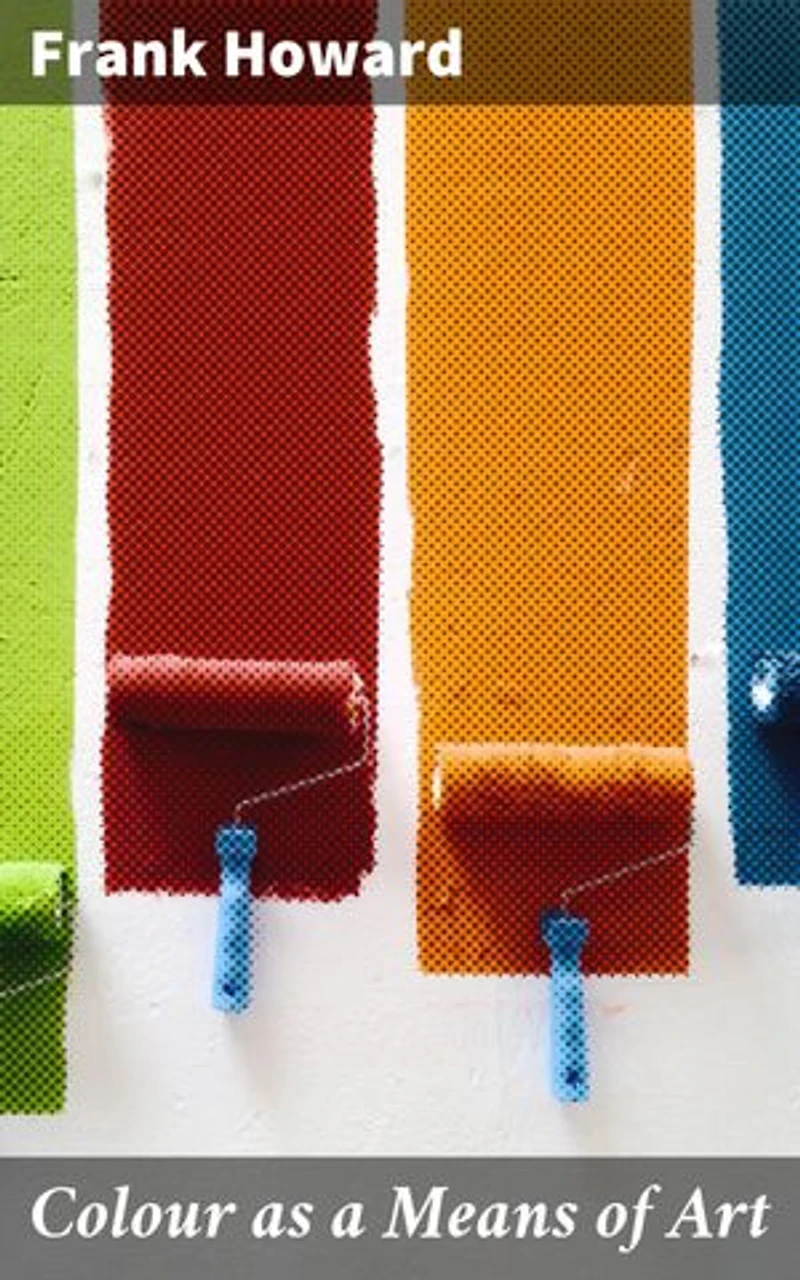 Colour as a Means of Art: Enriched edition. Being an Adaption of the Experience of Professors to the Practice of Amateurs