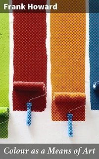 Colour as a Means of Art: Enriched edition. Being an Adaption of the Experience of Professors to the Practice of Amateurs