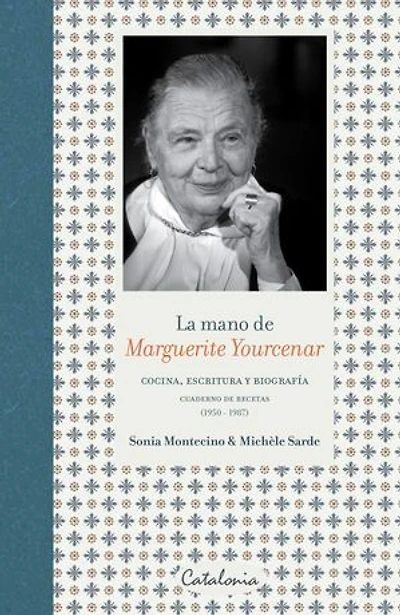 La mano de Marguerite Yourcenar: Cocina, escritura y biografía. Cuaderno de recetas (1950-1987)