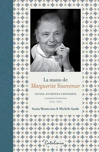 La mano de Marguerite Yourcenar: Cocina, escritura y biografía. Cuaderno de recetas (1950-1987)