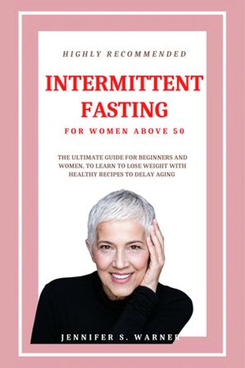 HIGHLY RECOMMENDED INTERMITTENT FASTING FOR WOMEN ABOVE 50: THE ULTIMATE GUIDE FOR BEGINNERS AND WOMEN, TO LEARN TO LOSE WEIGHT WITH HEALTHY RECIPES TO DELAY AGING