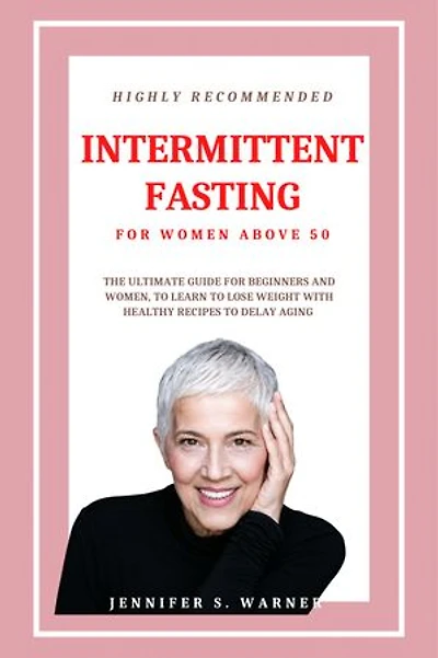 HIGHLY RECOMMENDED INTERMITTENT FASTING FOR WOMEN ABOVE 50: THE ULTIMATE GUIDE FOR BEGINNERS AND WOMEN, TO LEARN TO LOSE WEIGHT WITH HEALTHY RECIPES TO DELAY AGING