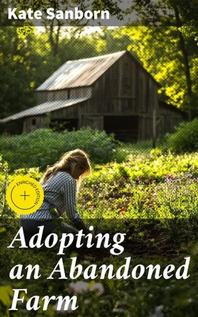 Adopting an Abandoned Farm: Enriched edition. Reviving the Past: Memoir of Farm Restoration and Female Empowerment