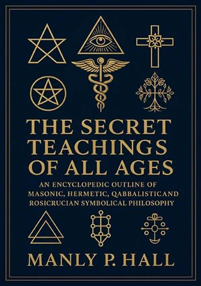 The Secret Teachings of All Ages: An Encyclopedic Outline of Masonic, Hermetic, Qabbalistic and Rosicrucian Symbolical Philosophy