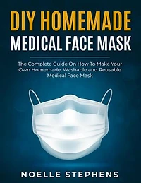 DIY Homemade Medical Face Mask: the Complete Guide on How to Make Your Own Homemade, Washable and Reusable Medical Face Mask: Diy Homemade Tools, #1