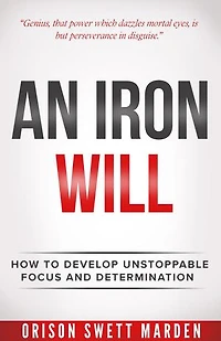 An Iron Will: How to Develop Unstoppable Focus and Determination