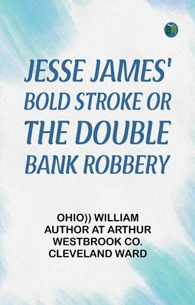 Jesse James' Bold Stroke; Or, The Double Bank Robbery