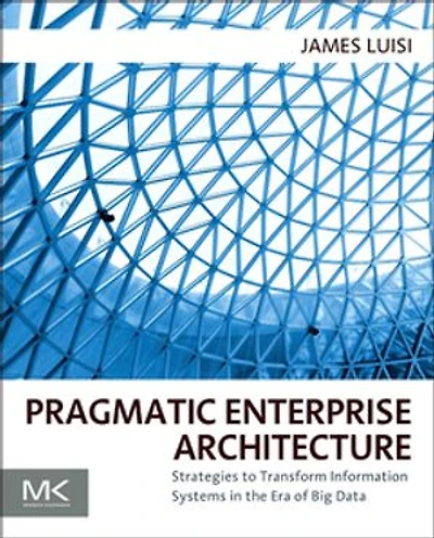 Pragmatic Enterprise Architecture: Strategies To Transform Information Systems The Era Of Big Data