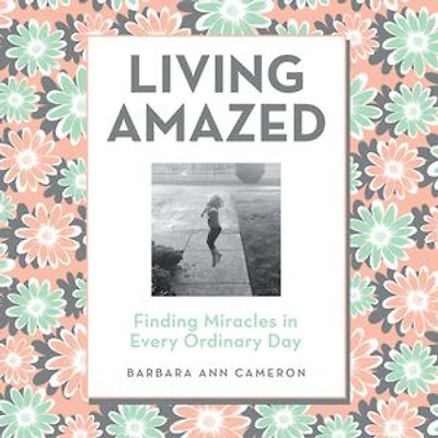 Living Amazed: Finding Miracles in Every Ordinary Day