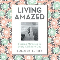 Living Amazed: Finding Miracles in Every Ordinary Day