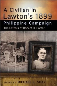 A Civilian in Lawton's 1899 Philippine Campaign: The Letters of Robert D. Carter
