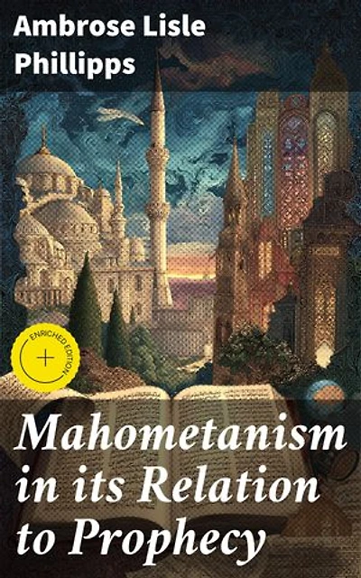 Mahometanism in its Relation to Prophecy: Enriched edition. Exploring Islamic Prophecy Through Biblical Lens