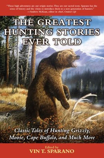 The Greatest Hunting Stories Ever Told: Classic Tales of Grizzly, Moose, Cape Buffalo, and Much More