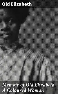 Memoir of Old Elizabeth, A Coloured Woman: Enriched edition. An Intimate Narrative of Resilience and Courage in 19th Century America