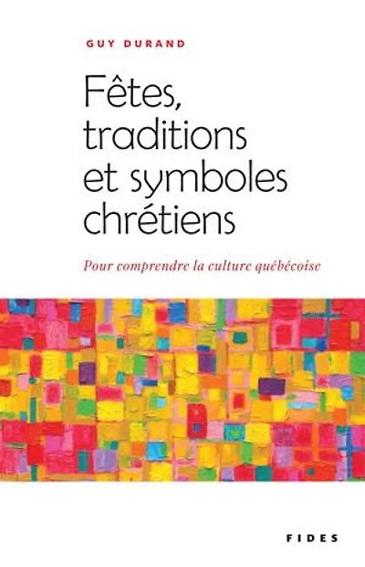 Fêtes, traditions et symboles chrétiens: Pour comprendre la culture québécoise