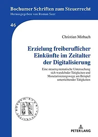 Erzielung freiberuflicher Einkuenfte im Zeitalter der Digitalisierung: Eine steuersystematische Untersuchung sich wandelnder Taetigkeiten und Monetarisierungswege am Beispiel unterrichtender Taetigkeiten