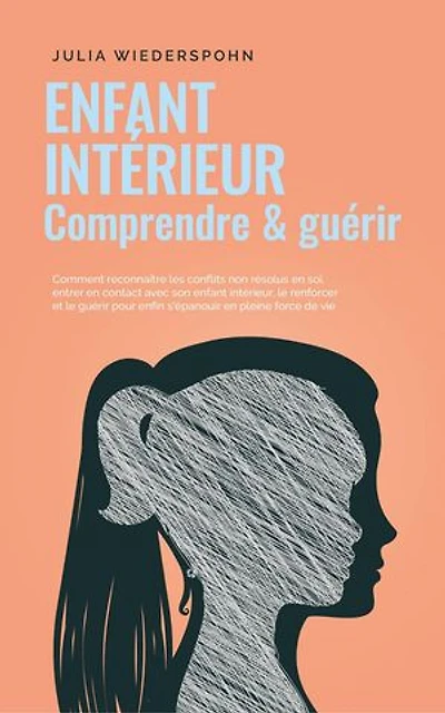 Enfant intérieur - comprendre & guérir: Comment reconnaître les conflits non résolus en soi, entrer en contact avec son enfant intérieur, le renforcer et le guérir pour enfin s'épanouir en pleine forc
