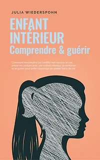 Enfant intérieur - comprendre & guérir: Comment reconnaître les conflits non résolus en soi, entrer en contact avec son enfant intérieur, le renforcer et le guérir pour enfin s'épanouir en pleine forc