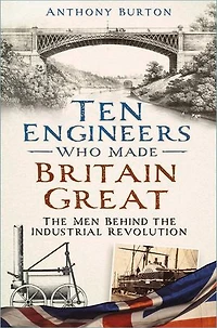 Ten Engineers Who Made Britain Great: the Men Behind Industrial Revolution