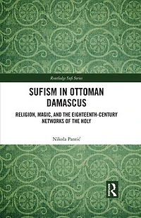 Sufism Ottoman Damascus: Religion, Magic, and the Eighteenth-Century Networks of Holy