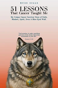 51 Lessons That Cancer Taught Me: My Unique Cancer Survivor Story of Faith, Mindset, Spirit Even A Blue-Eyed Wolf
