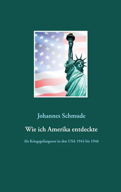 Wie ich Amerika entdeckte: Als Kriegsgefangener in den USA 1944 bis 1946