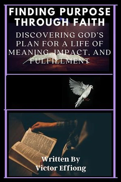 Finding Purpose Through Faith: Discovering God’s Plan for a Life of Meaning, Impact, and Fulfillment