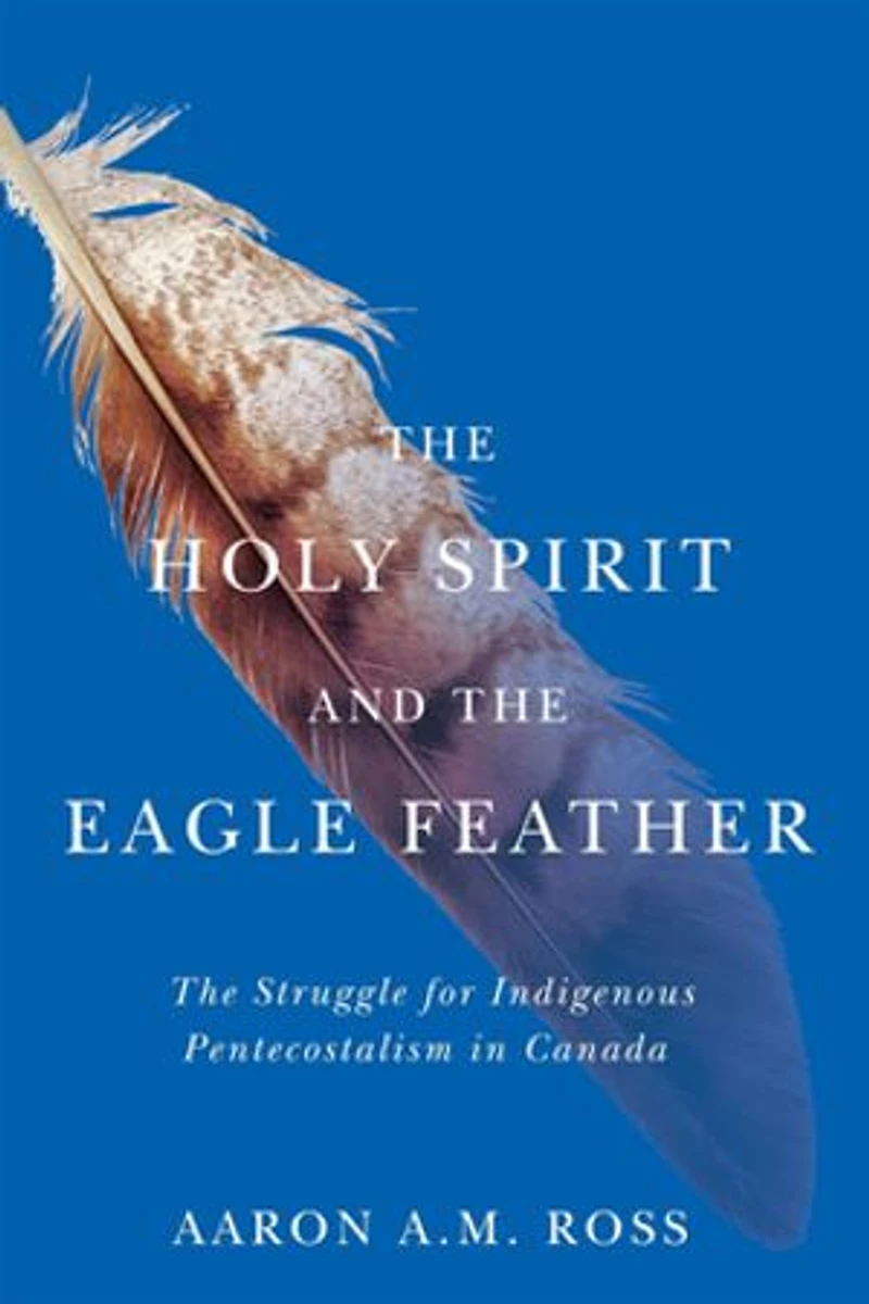 The Holy Spirit and Eagle Feather: Struggle for Indigenous Pentecostalism Canada