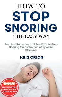 HOW TO STOP SNORING THE EASY WAY: Practical Remedies and Solutions to Stop Snoring Almost Immediately while Sleeping.