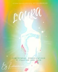 L'Aura : Comprendre, conscientiser et purifier son Aura.