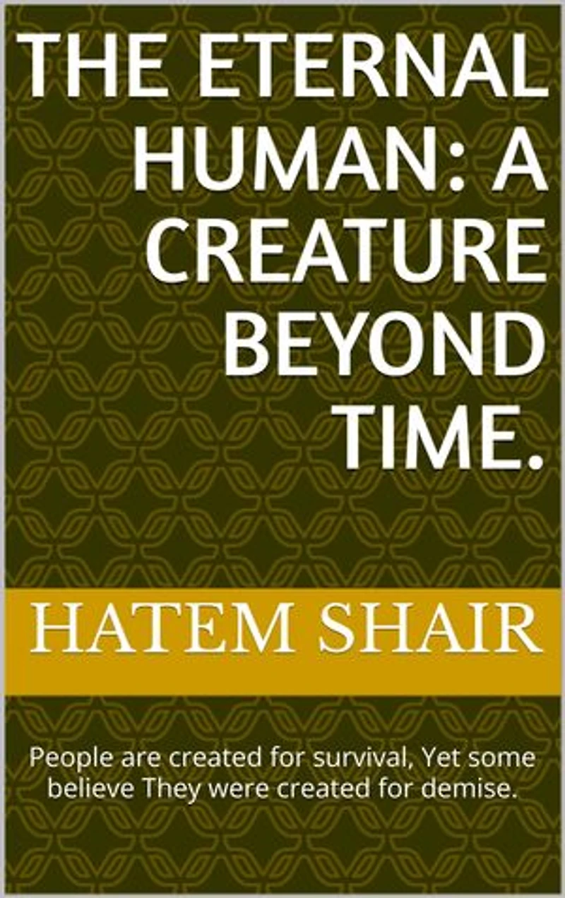 The Eternal Human: A Creature Beyond Time.: People are created for survival, Yet some believe They were created for demise.