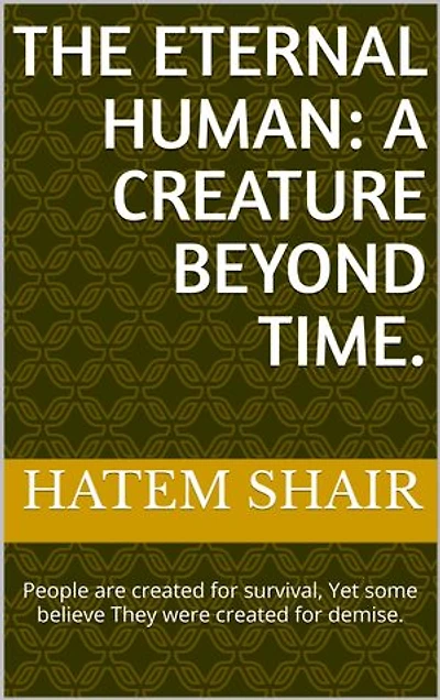 The Eternal Human: A Creature Beyond Time.: People are created for survival, Yet some believe They were created for demise.