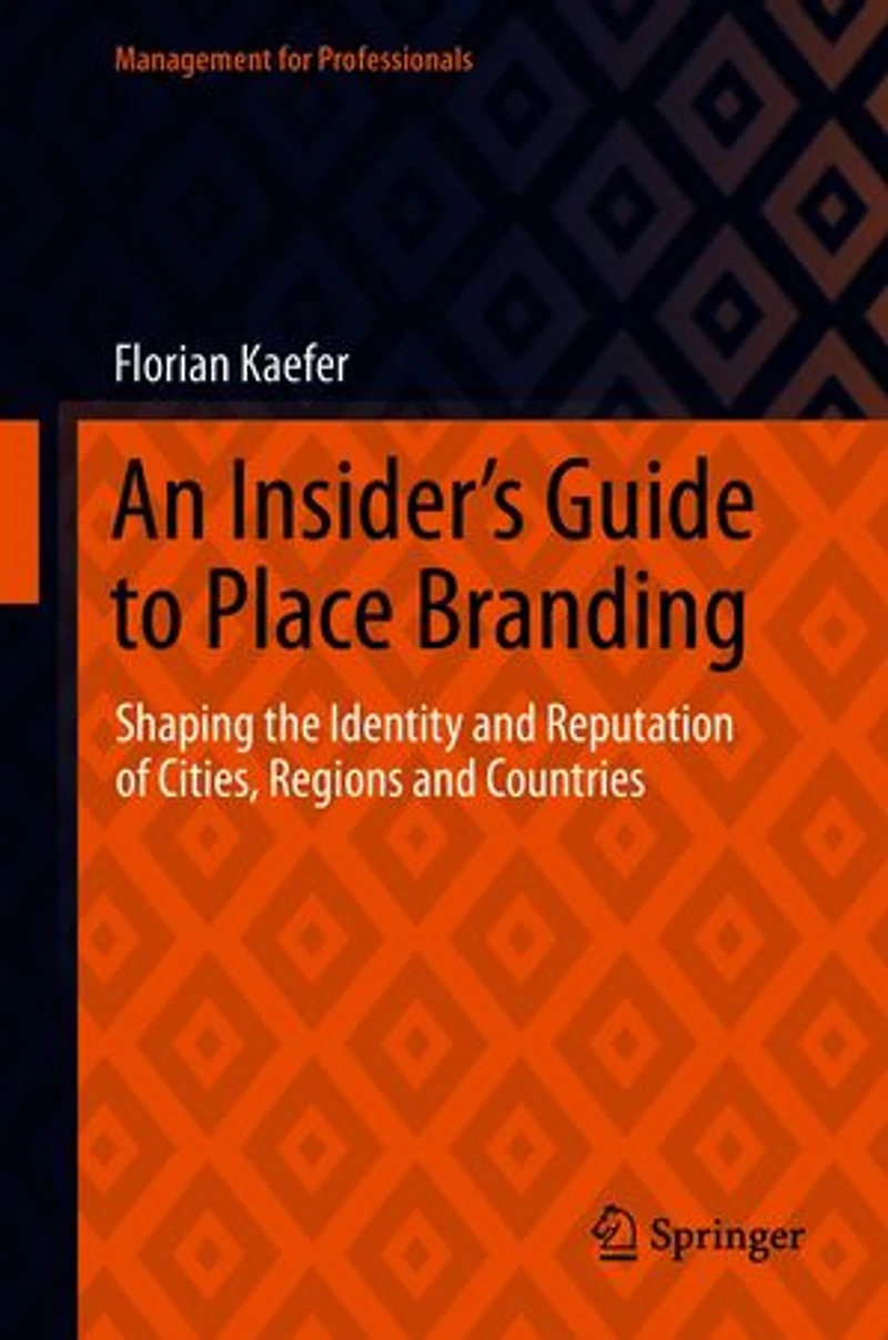 An Insider's Guide To Place Branding: Shaping The Identity And Reputation Of Cities, Regions Countries