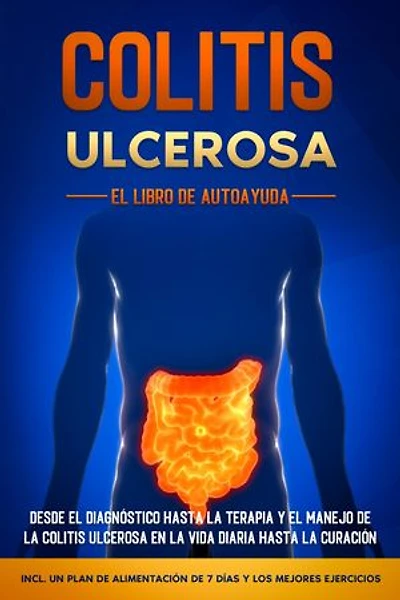 Colitis Ulcerosa – El Libro de Autoayuda: Desde el Diagnóstico hasta la Terapia y el Manejo de la Colitis Ulcerosa en la Vida Diaria hasta la Curación – Incluye un Plan de Alimentación de 7 Días y los Mejores Ejercicios.